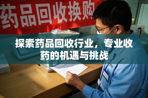 淮安探索药品回收行业，专业收药的机遇与挑战