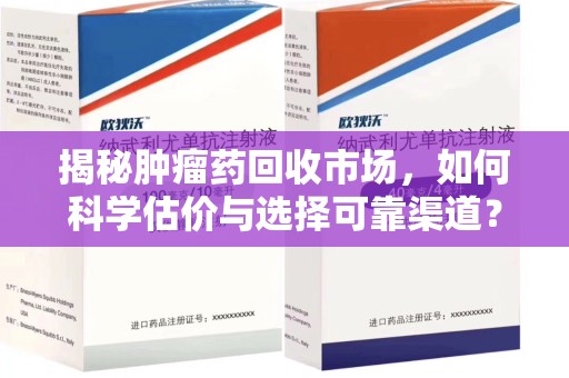 淮安揭秘肿瘤药回收市场，如何科学估价与选择可靠渠道？