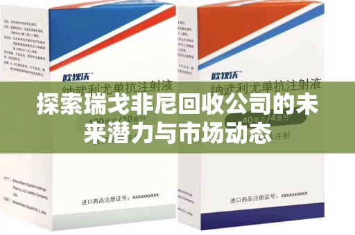 淮安探索瑞戈非尼回收公司的未来潜力与市场动态