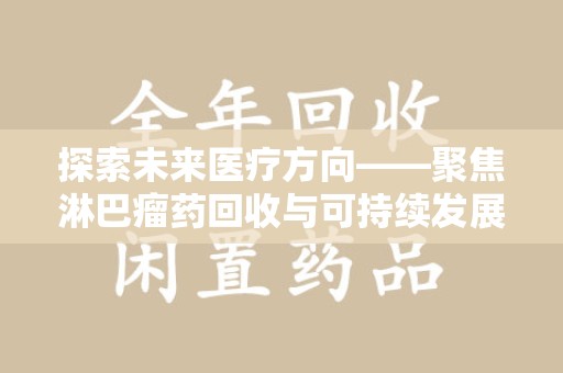 淮安探索未来医疗方向——聚焦淋巴瘤药回收与可持续发展的新路径