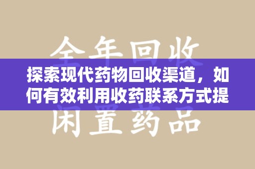 淮安探索现代药物回收渠道，如何有效利用收药联系方式提升资源利用率