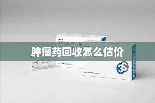 淮安肿瘤药回收怎么估价