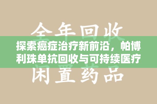 淮安探索癌症治疗新前沿，帕博利珠单抗回收与可持续医疗的未来