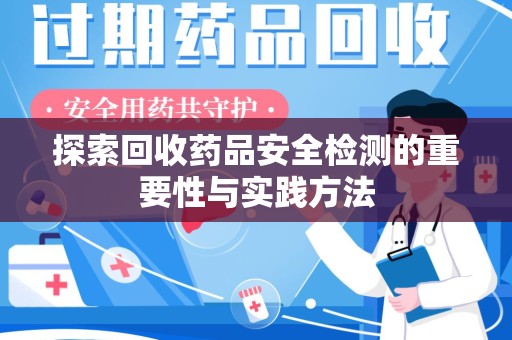 淮安探索回收药品安全检测的重要性与实践方法