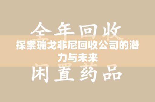 淮安探索瑞戈非尼回收公司的潜力与未来