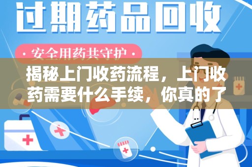 淮安揭秘上门收药流程，上门收药需要什么手续，你真的了解吗？