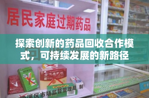 淮安探索创新的药品回收合作模式，可持续发展的新路径