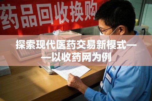 淮安探索现代医药交易新模式——以收药网为例