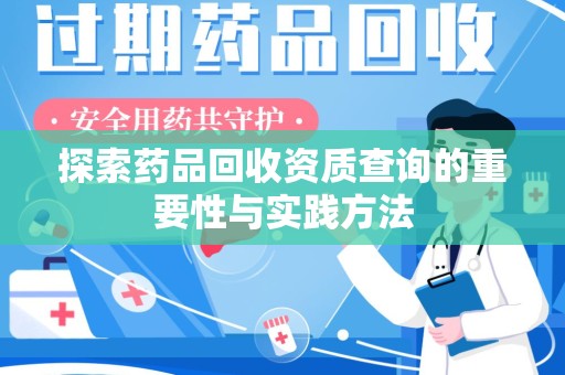 淮安探索药品回收资质查询的重要性与实践方法