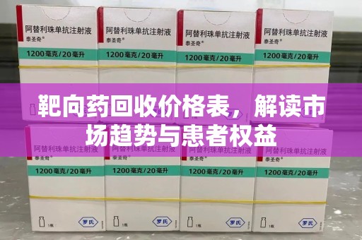 淮安靶向药回收价格表，解读市场趋势与患者权益