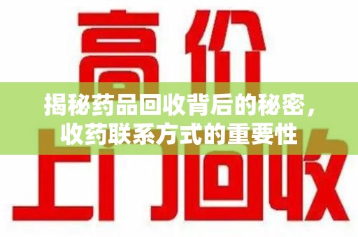 淮安揭秘药品回收背后的秘密，收药联系方式的重要性