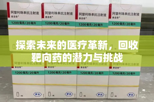 淮安探索未来的医疗革新，回收靶向药的潜力与挑战