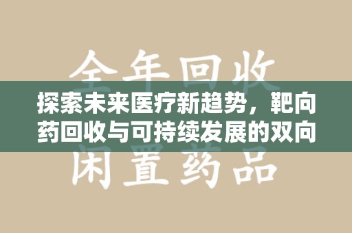 淮安探索未来医疗新趋势，靶向药回收与可持续发展的双向奔赴