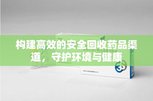 淮安构建高效的安全回收药品渠道，守护环境与健康