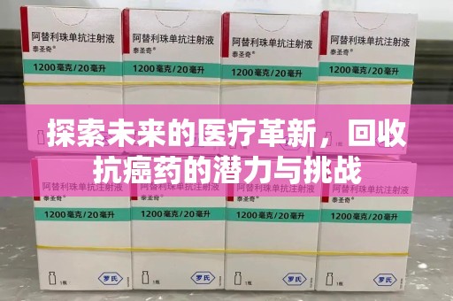 淮安探索未来的医疗革新，回收抗癌药的潜力与挑战