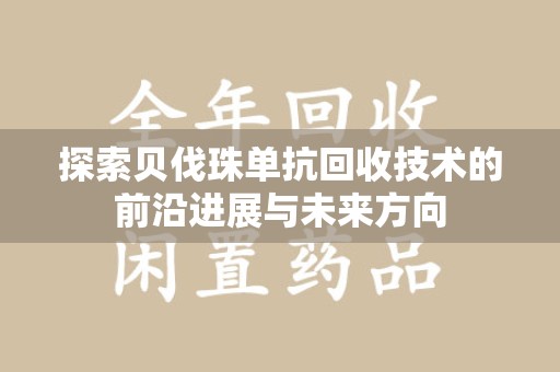 淮安探索贝伐珠单抗回收技术的前沿进展与未来方向