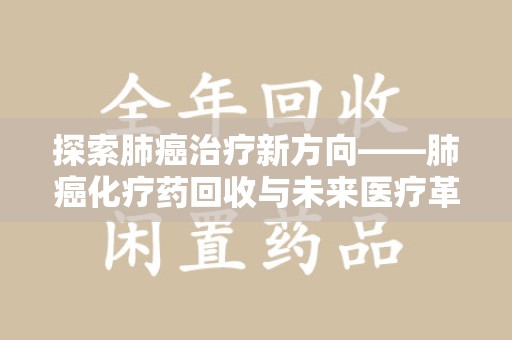 淮安探索肺癌治疗新方向——肺癌化疗药回收与未来医疗革新