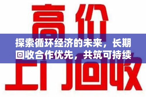淮安探索循环经济的未来，长期回收合作优先，共筑可持续发展之路