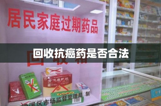 淮安回收抗癌药是否合法