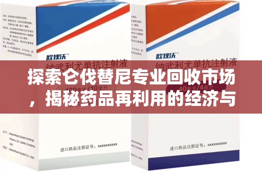 淮安探索仑伐替尼专业回收市场，揭秘药品再利用的经济与环保价值