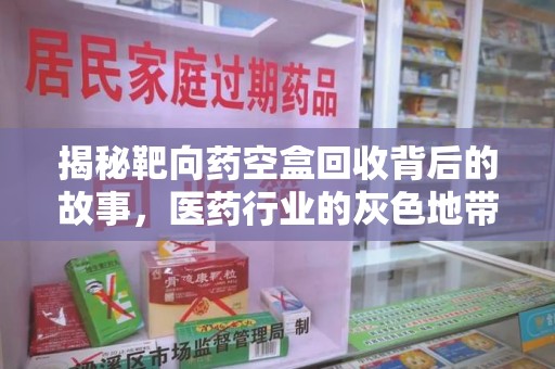 淮安揭秘靶向药空盒回收背后的故事，医药行业的灰色地带