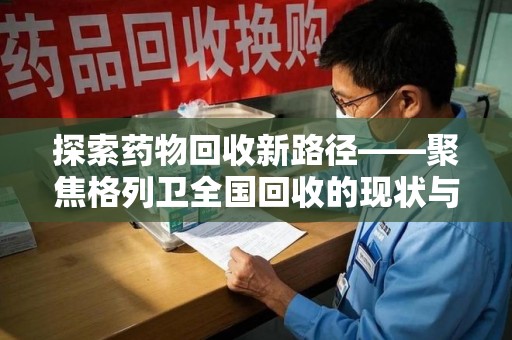 淮安探索药物回收新路径——聚焦格列卫全国回收的现状与未来