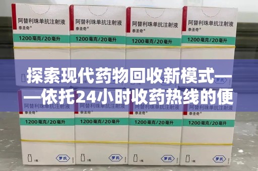 淮安探索现代药物回收新模式——依托24小时收药热线的便民服务
