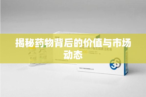 淮安揭秘药物背后的价值与市场动态
