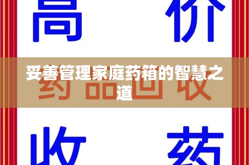 淮安妥善管理家庭药箱的智慧之道