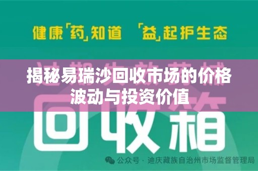 淮安揭秘易瑞沙回收市场的价格波动与投资价值