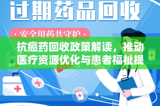 淮安抗癌药回收政策解读，推动医疗资源优化与患者福祉提升