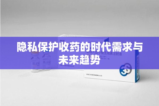 淮安隐私保护收药的时代需求与未来趋势