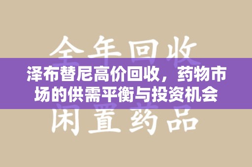 淮安泽布替尼高价回收，药物市场的供需平衡与投资机会