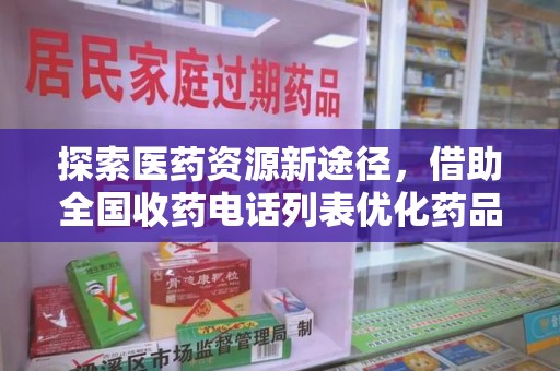 淮安探索医药资源新途径，借助全国收药电话列表优化药品流通
