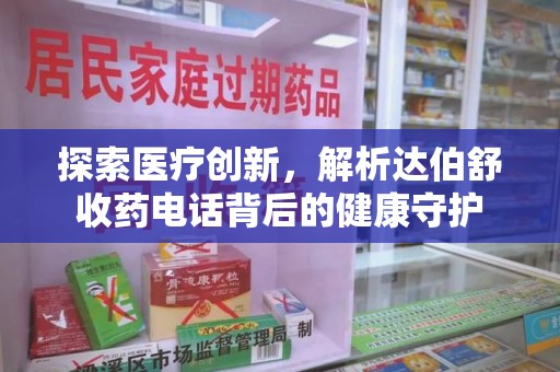 淮安探索医疗创新，解析达伯舒收药电话背后的健康守护