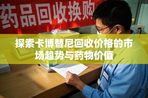 淮安探索卡博替尼回收价格的市场趋势与药物价值