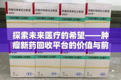 淮安探索未来医疗的希望——肿瘤新药回收平台的价值与前景