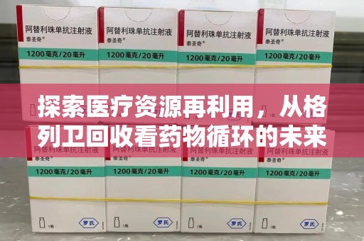 淮安探索医疗资源再利用，从格列卫回收看药物循环的未来