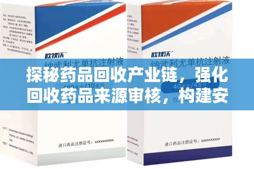 淮安探秘药品回收产业链，强化回收药品来源审核，构建安全健康体系