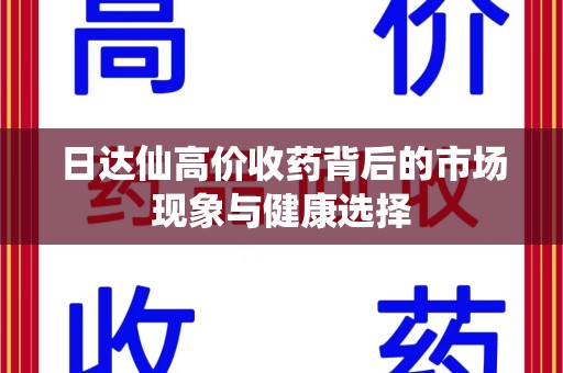 淮安日达仙高价收药背后的市场现象与健康选择