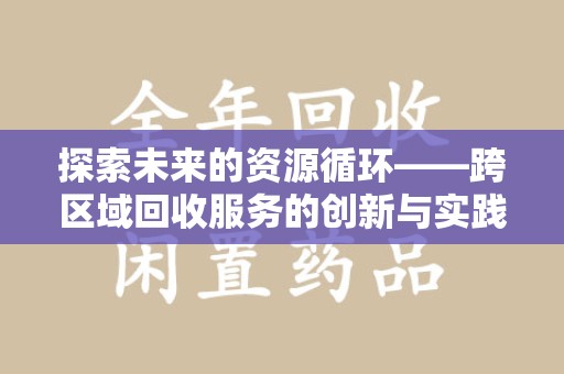淮安探索未来的资源循环——跨区域回收服务的创新与实践