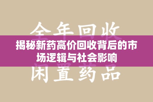 淮安揭秘新药高价回收背后的市场逻辑与社会影响