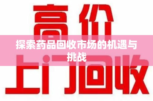 淮安探索药品回收市场的机遇与挑战