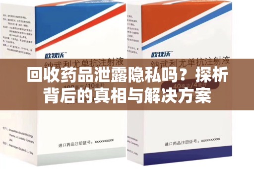 淮安回收药品泄露隐私吗？探析背后的真相与解决方案
