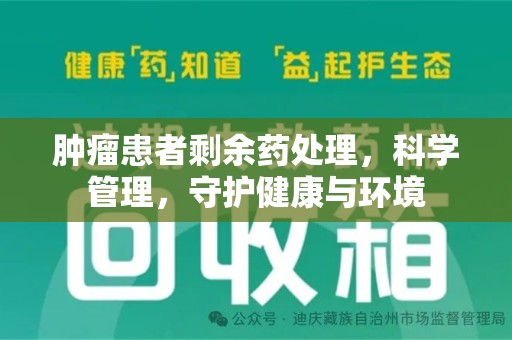 淮安肿瘤患者剩余药处理，科学管理，守护健康与环境