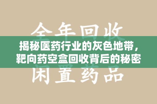 淮安揭秘医药行业的灰色地带，靶向药空盒回收背后的秘密