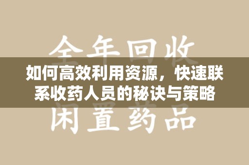 淮安如何高效利用资源，快速联系收药人员的秘诀与策略