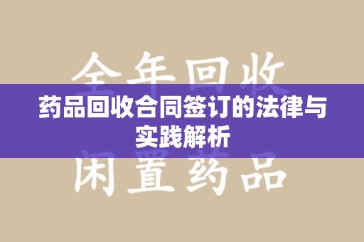 淮安药品回收合同签订的法律与实践解析