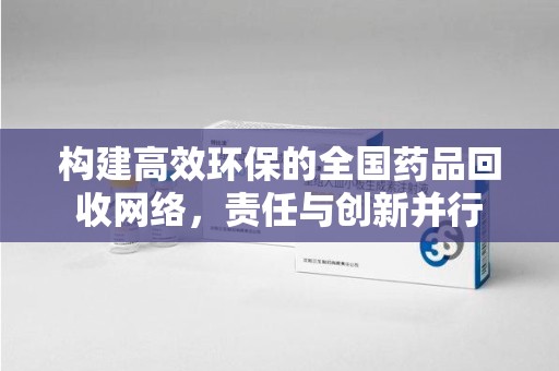 淮安构建高效环保的全国药品回收网络，责任与创新并行