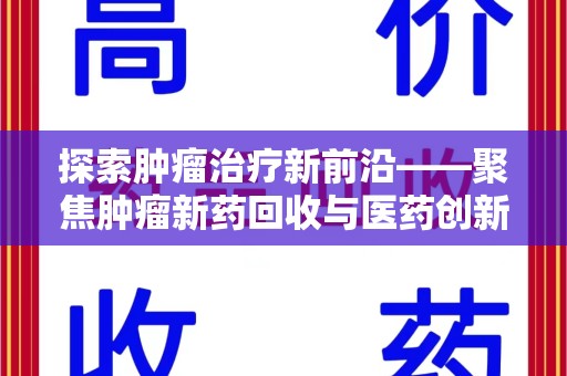 淮安探索肿瘤治疗新前沿——聚焦肿瘤新药回收与医药创新